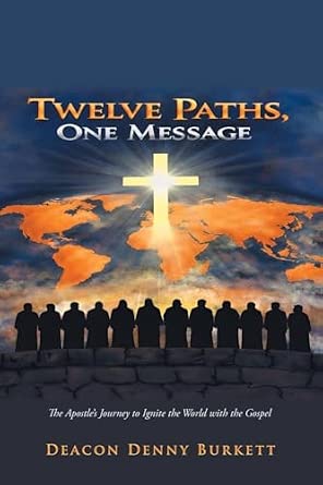 Twelve Paths, One Message: The Apostle’s Journey to Ignite the World with the Gospel | by Deacon Denny Burkett